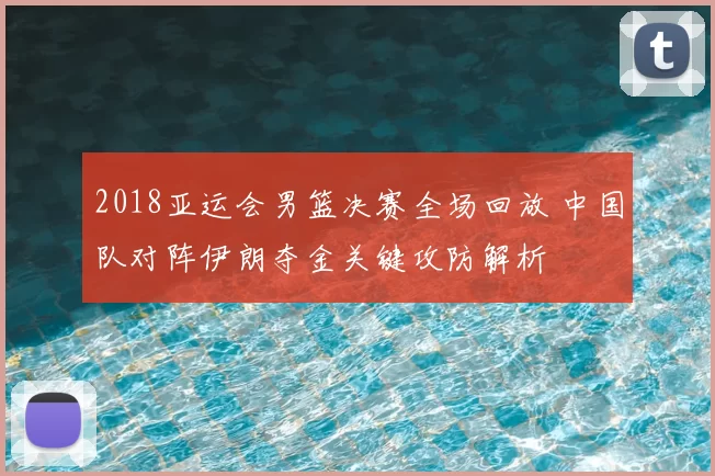 2018亚运会男篮决赛全场回放 中国队对阵伊朗夺金关键攻防解析