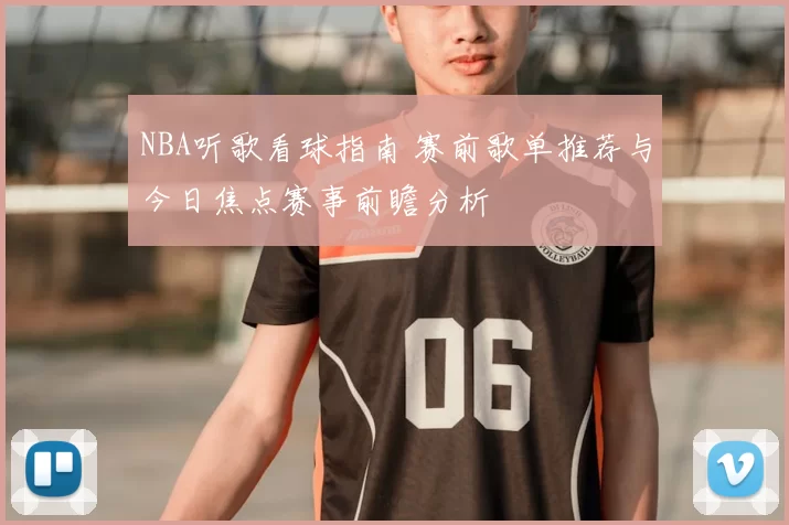 NBA听歌看球指南 赛前歌单推荐与今日焦点赛事前瞻分析