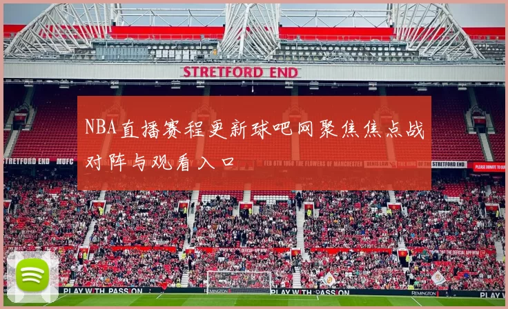 NBA直播赛程更新球吧网聚焦焦点战对阵与观看入口