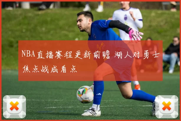 NBA直播赛程更新前瞻 湖人对勇士焦点战成看点