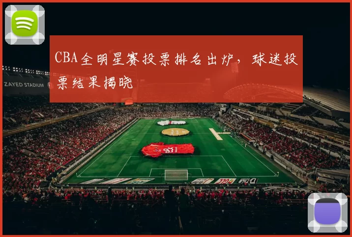 CBA全明星赛投票排名出炉，球迷投票结果揭晓