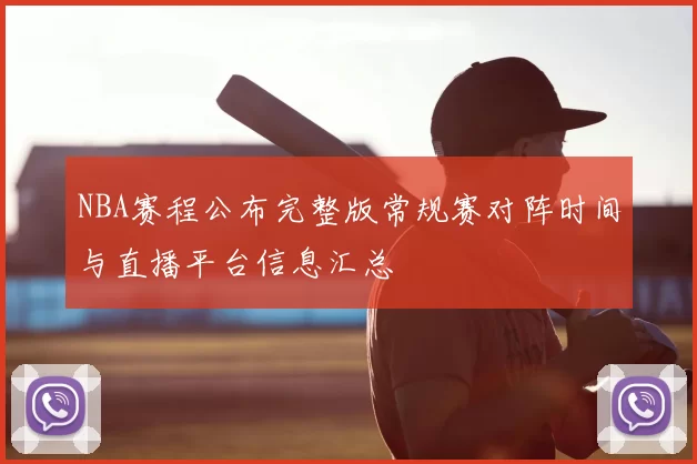 NBA赛程公布完整版常规赛对阵时间与直播平台信息汇总