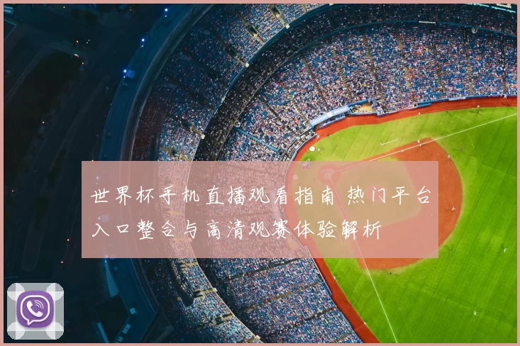 世界杯手机直播观看指南 热门平台入口整合与高清观赛体验解析