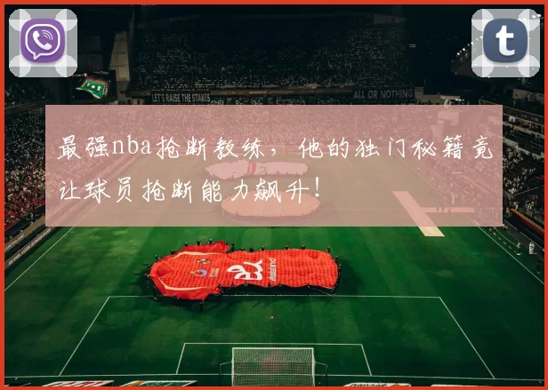 最强nba抢断教练，他的独门秘籍竟让球员抢断能力飙升！