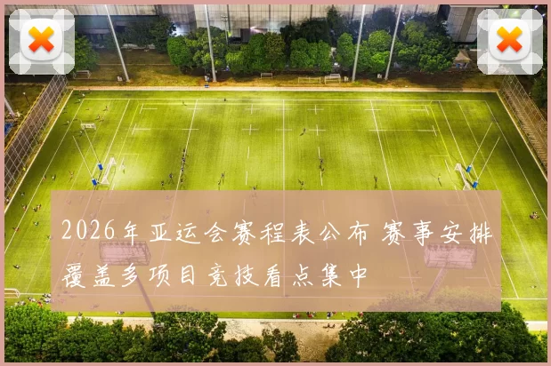 2026年亚运会赛程表公布 赛事安排覆盖多项目竞技看点集中