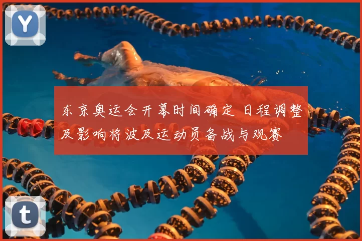 东京奥运会开幕时间确定 日程调整及影响将波及运动员备战与观赛