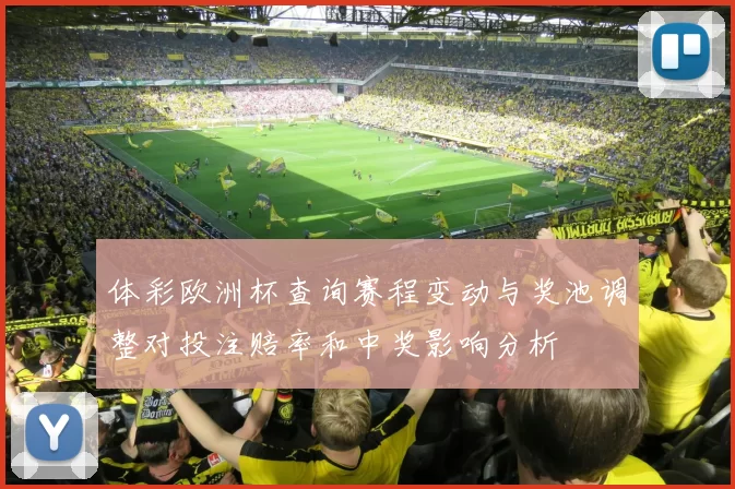 体彩欧洲杯查询赛程变动与奖池调整对投注赔率和中奖影响分析