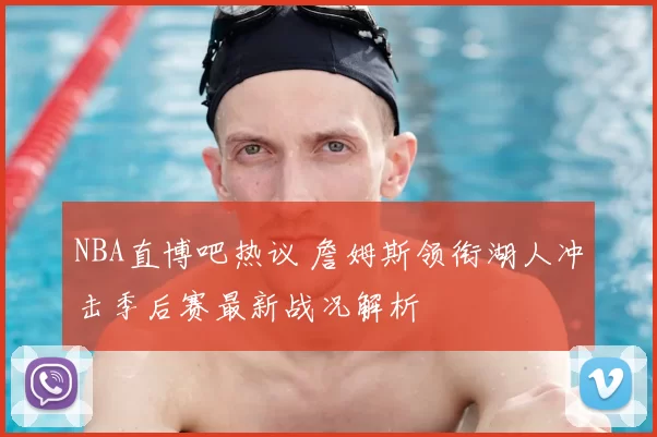 NBA直博吧热议 詹姆斯领衔湖人冲击季后赛最新战况解析