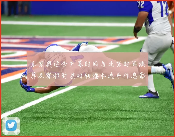 东京奥运会开幕时间与北京时间换算及赛程时差对转播和选手作息影响