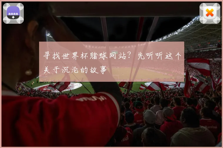 寻找世界杯赌球网站？先听听这个关于沉沦的故事