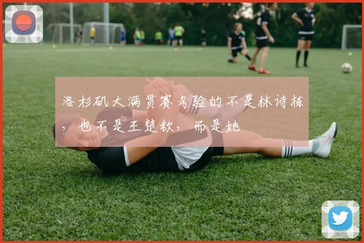 洛杉矶大满贯赛考验的不是林诗栋，也不是王楚钦，而是她