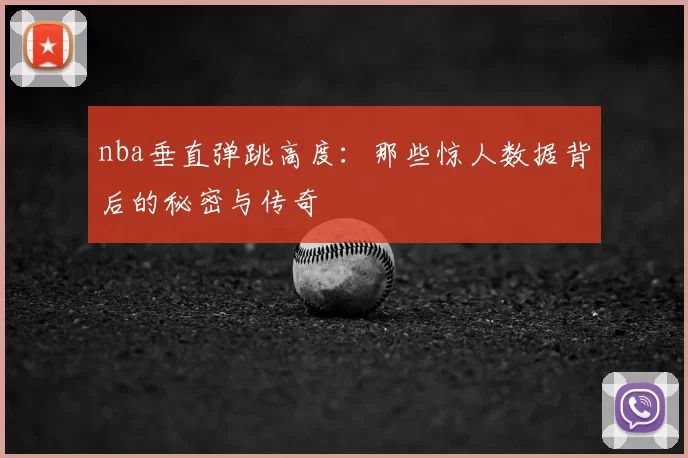nba垂直弹跳高度：那些惊人数据背后的秘密与传奇