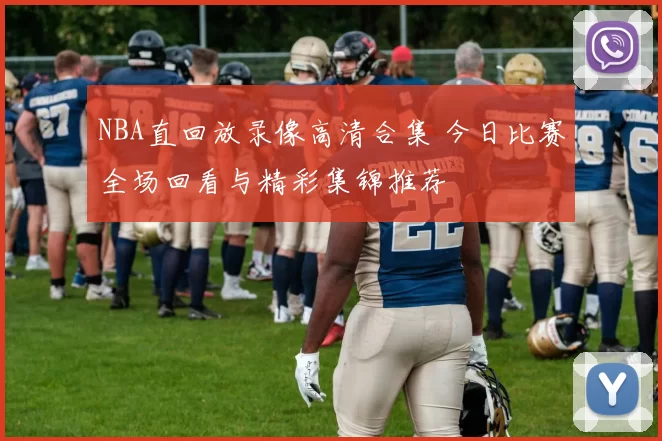NBA直回放录像高清合集 今日比赛全场回看与精彩集锦推荐