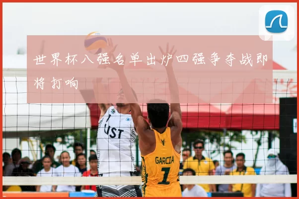 世界杯八强名单出炉四强争夺战即将打响