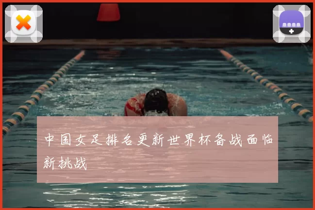 中国女足排名更新世界杯备战面临新挑战