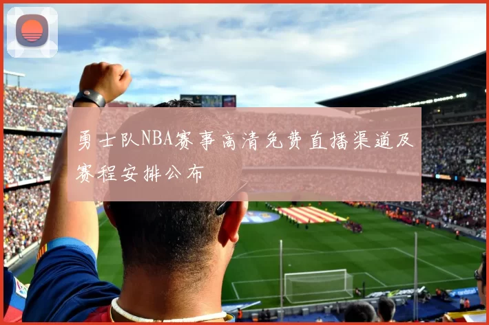 勇士队NBA赛事高清免费直播渠道及赛程安排公布