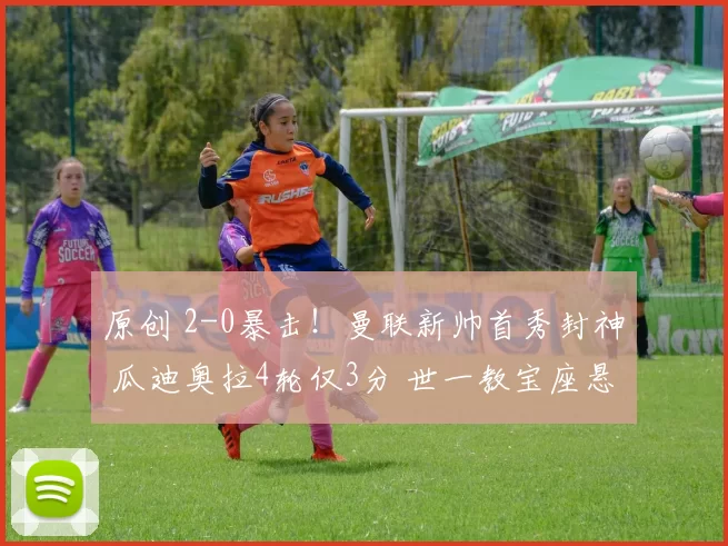 原创 2-0暴击！曼联新帅首秀封神 瓜迪奥拉4轮仅3分 世一教宝座悬了