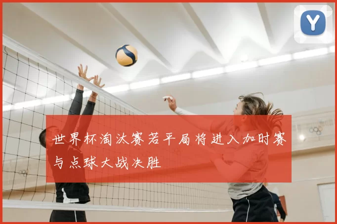 世界杯淘汰赛若平局将进入加时赛与点球大战决胜