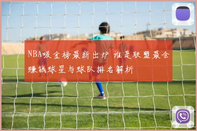NBA吸金榜最新出炉 谁是联盟最会赚钱球星与球队排名解析