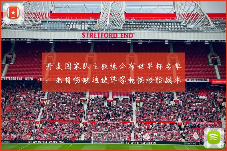 丹麦国家队主教练公布世界杯名单，老将伤缺迫使阵容轮换检验战术调整