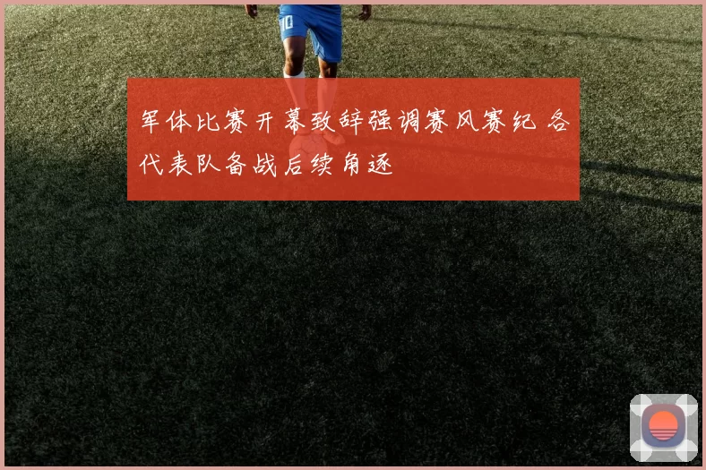 军体比赛开幕致辞强调赛风赛纪 各代表队备战后续角逐