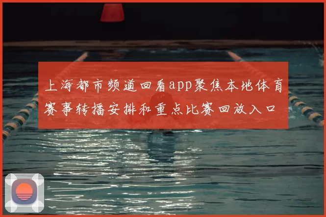 上海都市频道回看app聚焦本地体育赛事转播安排和重点比赛回放入口