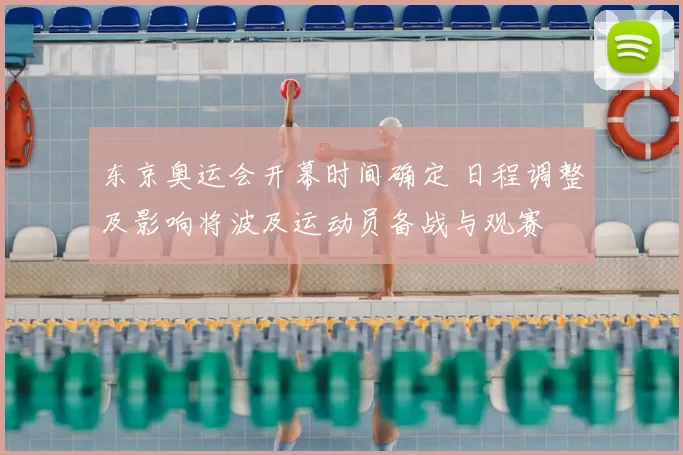 东京奥运会开幕时间确定 日程调整及影响将波及运动员备战与观赛