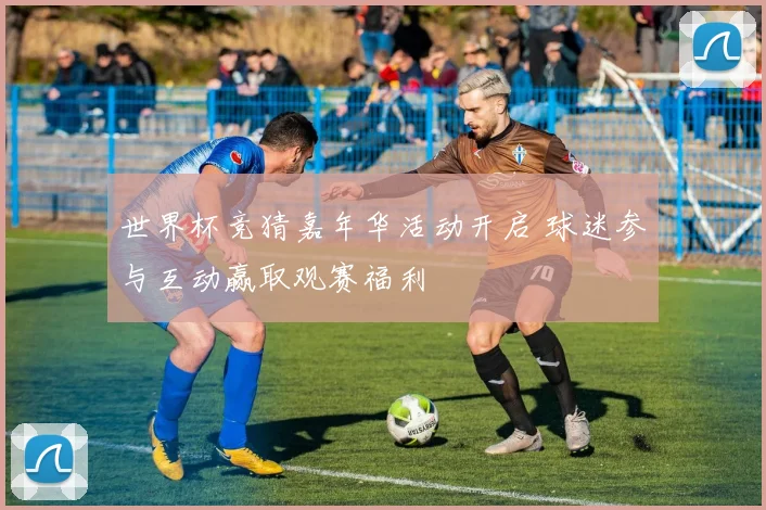世界杯竞猜嘉年华活动开启 球迷参与互动赢取观赛福利