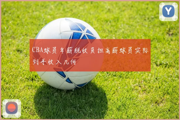 CBA球员年薪税收负担高薪球员实际到手收入几何