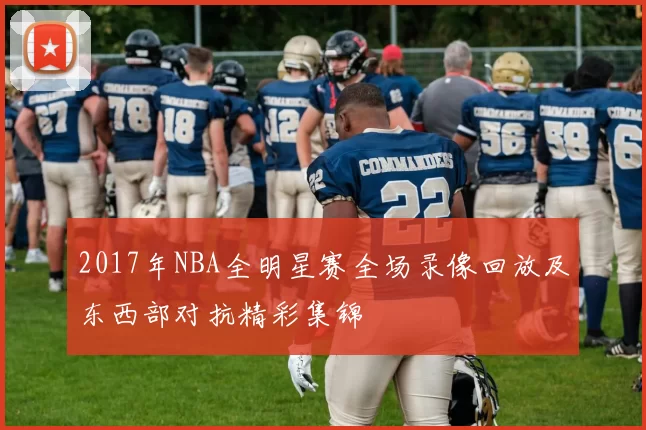 2017年NBA全明星赛全场录像回放及东西部对抗精彩集锦