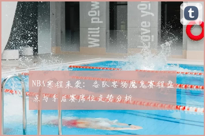 NBA寒程来袭：各队客场魔鬼赛程盘点与季后赛席位走势分析