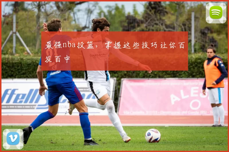 最强nba投篮，掌握这些技巧让你百发百中