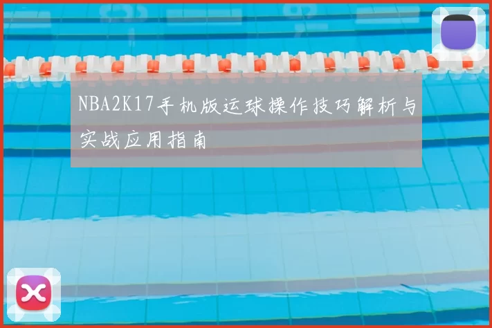 NBA2K17手机版运球操作技巧解析与实战应用指南