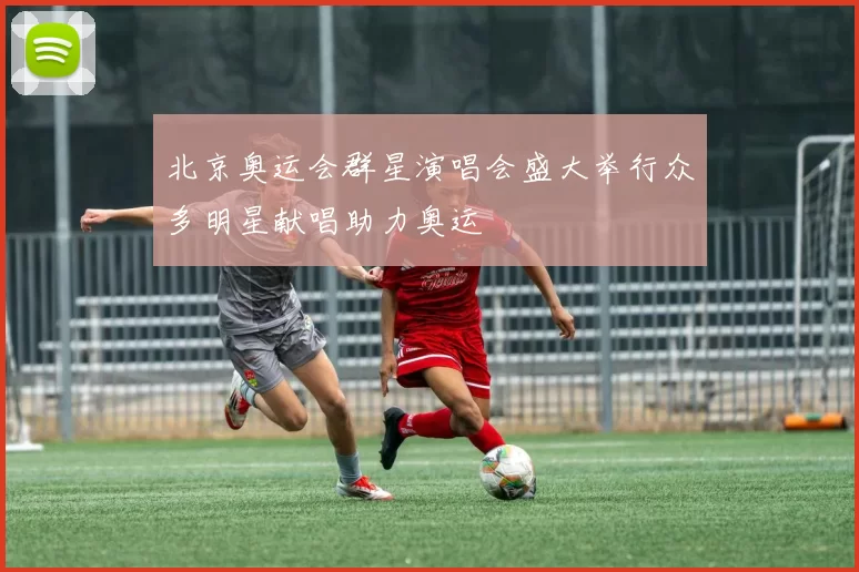北京奥运会群星演唱会盛大举行众多明星献唱助力奥运