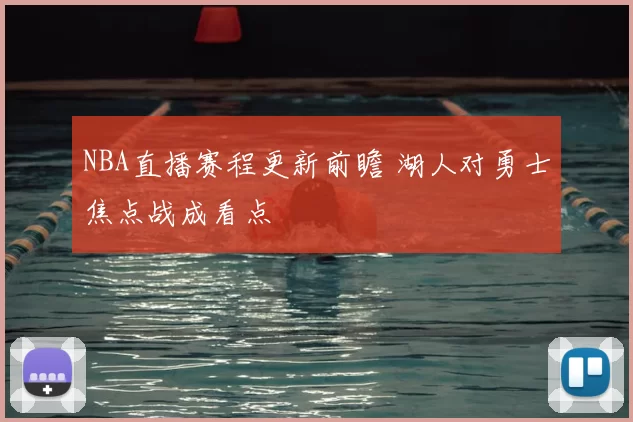 NBA直播赛程更新前瞻 湖人对勇士焦点战成看点