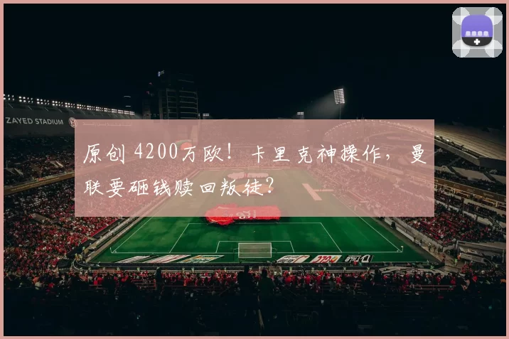 原创 4200万欧！卡里克神操作，曼联要砸钱赎回叛徒？