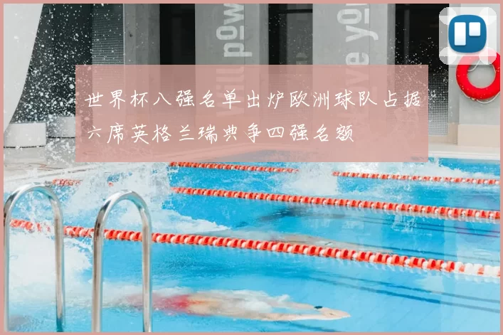 世界杯八强名单出炉欧洲球队占据六席英格兰瑞典争四强名额