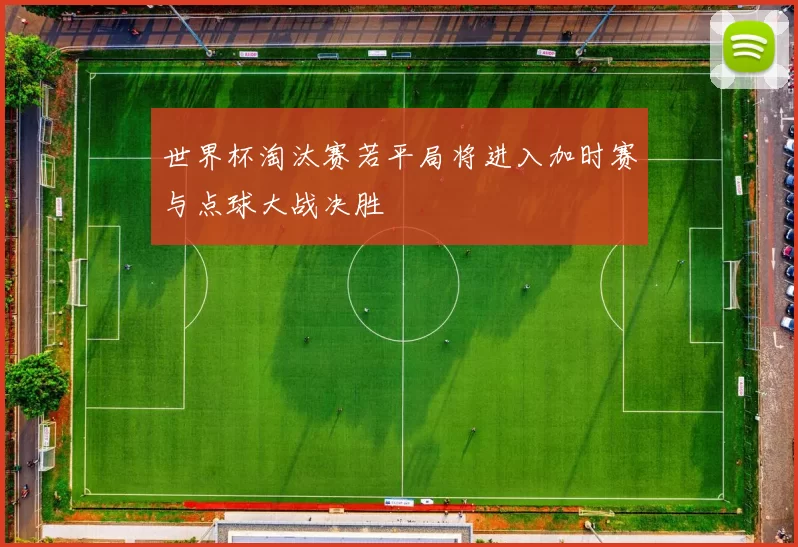 世界杯淘汰赛若平局将进入加时赛与点球大战决胜