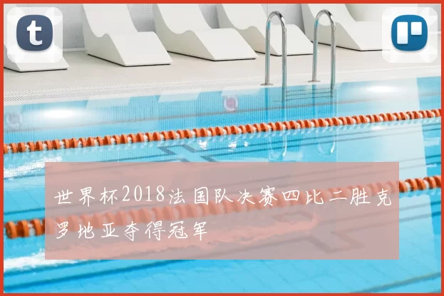 世界杯2018法国队决赛四比二胜克罗地亚夺得冠军
