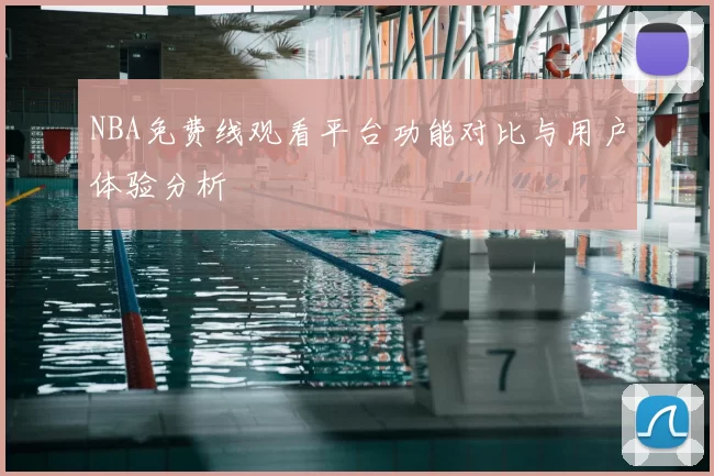 NBA免费线观看平台功能对比与用户体验分析