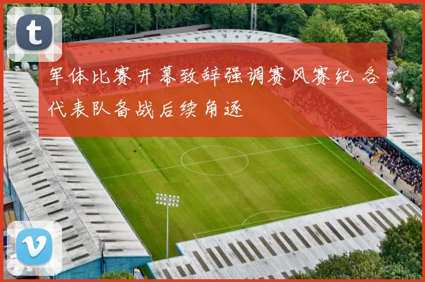 军体比赛开幕致辞强调赛风赛纪 各代表队备战后续角逐