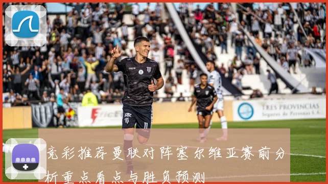 竞彩推荐曼联对阵塞尔维亚赛前分析重点看点与胜负预测