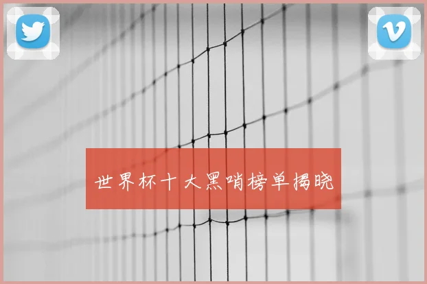 世界杯十大黑哨榜单揭晓