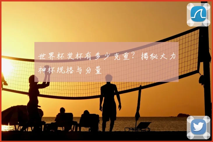 世界杯奖杯有多少克重？揭秘大力神杯规格与分量