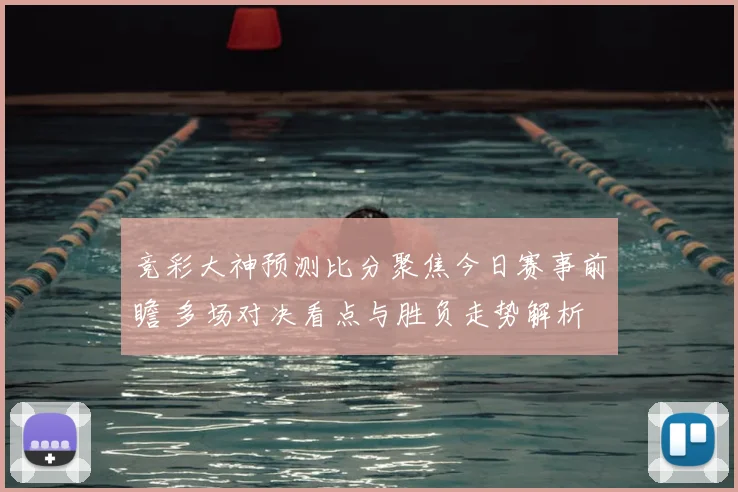 竞彩大神预测比分聚焦今日赛事前瞻 多场对决看点与胜负走势解析