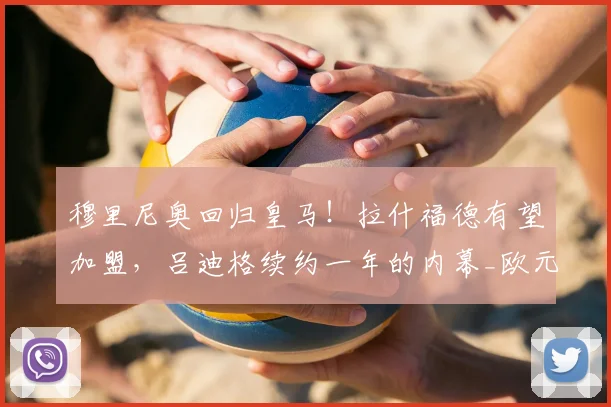穆里尼奥回归皇马！拉什福德有望加盟，吕迪格续约一年的内幕_欧元_本赛季_迪奥尔