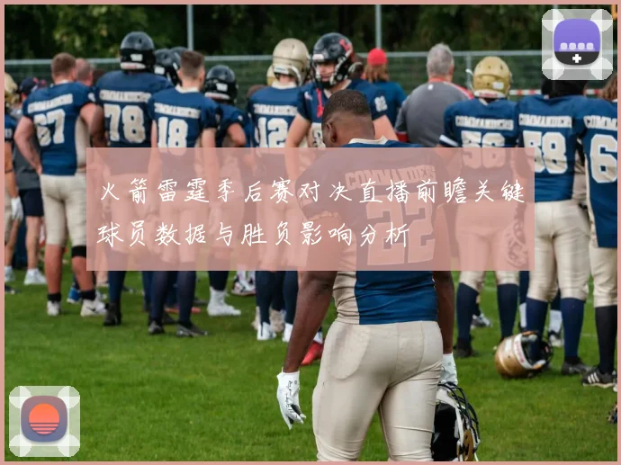火箭雷霆季后赛对决直播前瞻关键球员数据与胜负影响分析