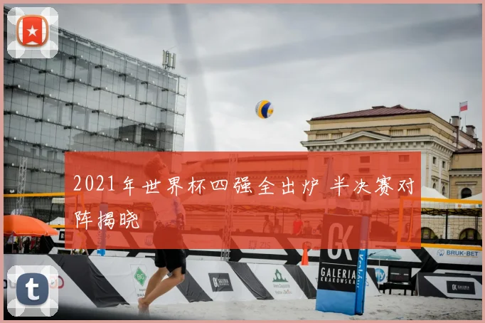 2021年世界杯四强全出炉 半决赛对阵揭晓