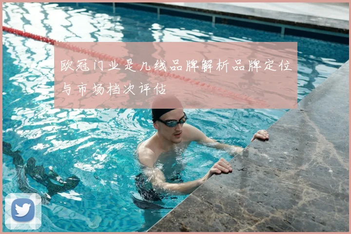 欧冠门业是几线品牌解析品牌定位与市场档次评估