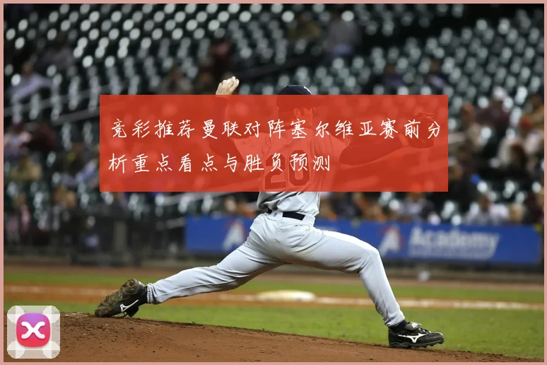 竞彩推荐曼联对阵塞尔维亚赛前分析重点看点与胜负预测